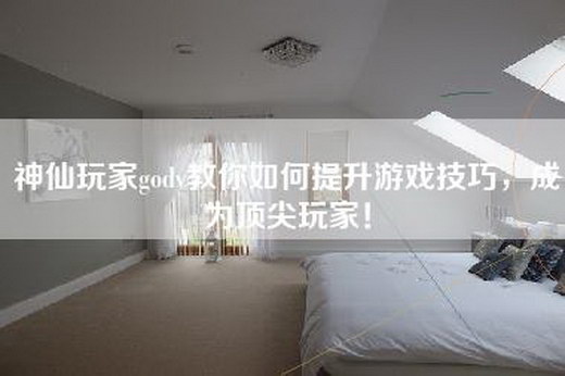 神仙玩家godv教你如何提升游戏技巧，成为顶尖玩家！