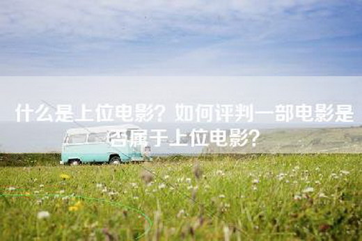 什么是上位电影？如何评判一部电影是否属于上位电影？
