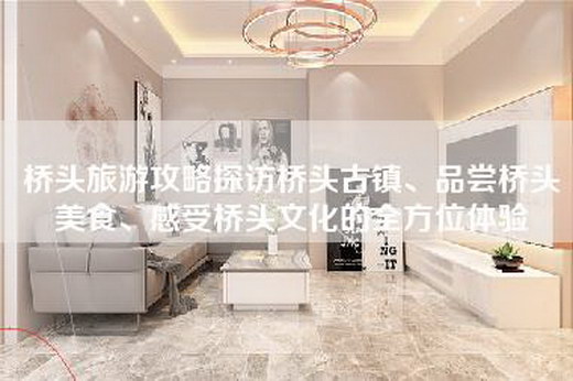 桥头旅游攻略探访桥头古镇、品尝桥头美食、感受桥头文化的全方位体验