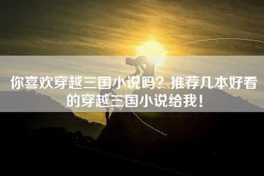 你喜欢穿越三国小说吗？推荐几本好看的穿越三国小说给我！