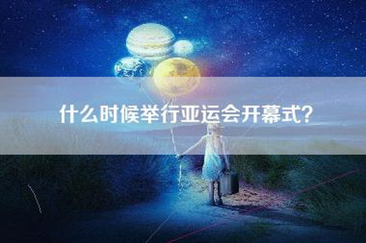 什么时候举行亚运会开幕式？