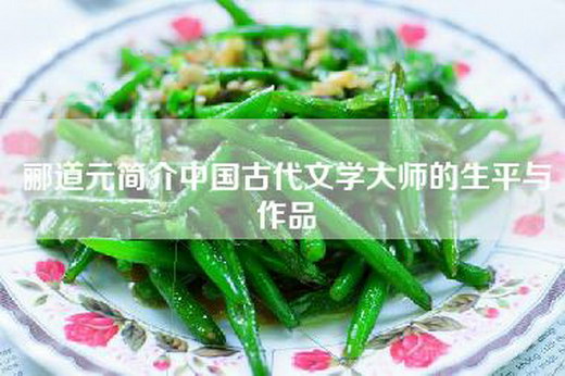 郦道元简介中国古代文学大师的生平与作品