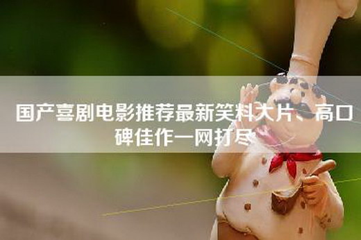国产喜剧电影推荐最新笑料大片、高口碑佳作一网打尽