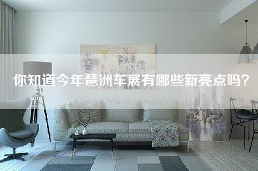 你知道今年琶洲车展有哪些新亮点吗？