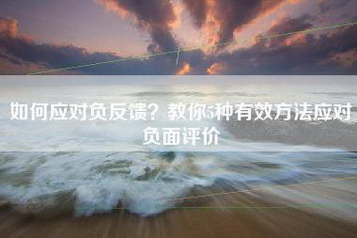 如何应对负反馈？教你5种有效方法应对负面评价