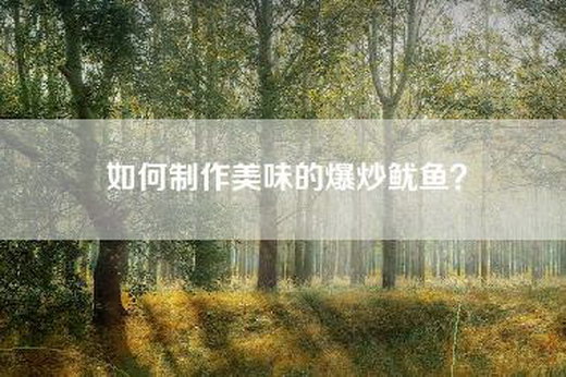 如何制作美味的爆炒鱿鱼？