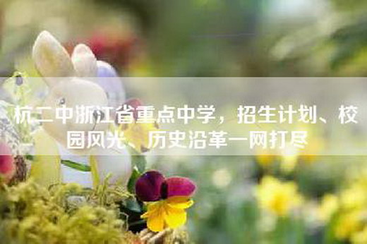 杭二中浙江省重点中学，招生计划、校园风光、历史沿革一网打尽