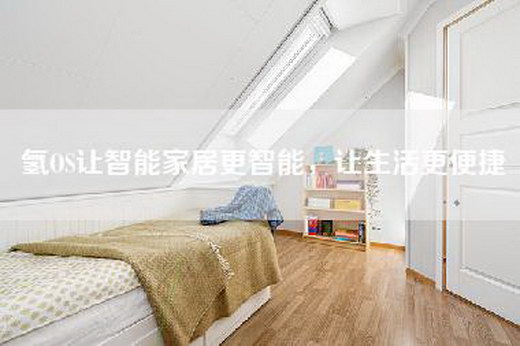 氢OS让智能家居更智能，让生活更便捷
