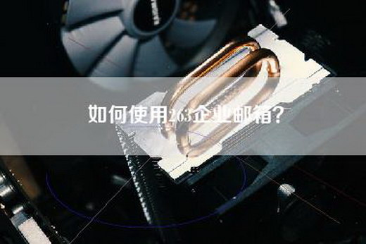 如何使用263企业邮箱？
