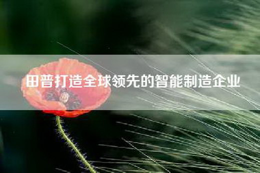 田普打造全球领先的智能制造企业