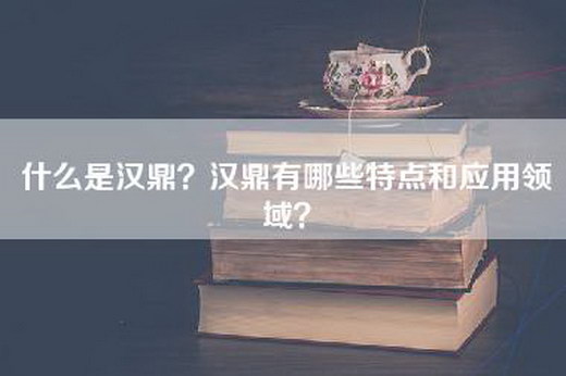 什么是汉鼎？汉鼎有哪些特点和应用领域？