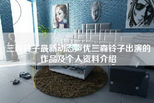 三森铃子最新动态声优三森铃子出演的作品及个人资料介绍