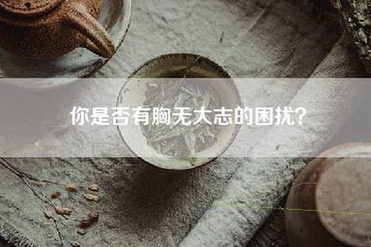你是否有胸无大志的困扰？