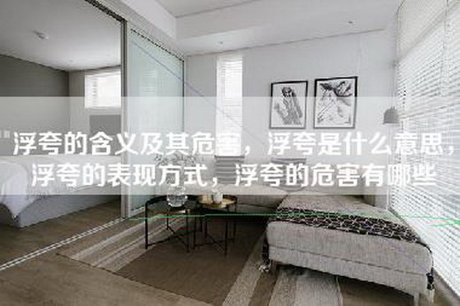 浮夸的含义及其危害，浮夸是什么意思，浮夸的表现方式，浮夸的危害有哪些