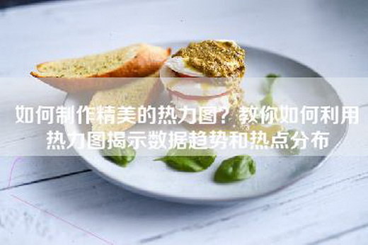 如何制作精美的热力图？教你如何利用热力图揭示数据趋势和热点分布