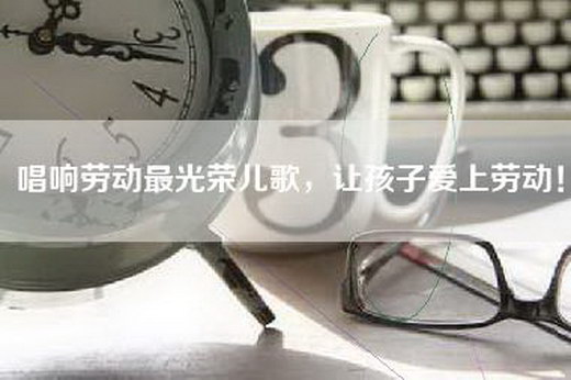 唱响劳动最光荣儿歌，让孩子爱上劳动！