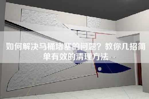 如何解决马桶堵塞的问题？教你几招简单有效的清理方法