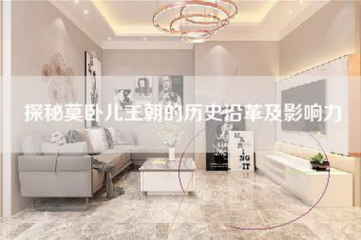 探秘莫卧儿王朝的历史沿革及影响力