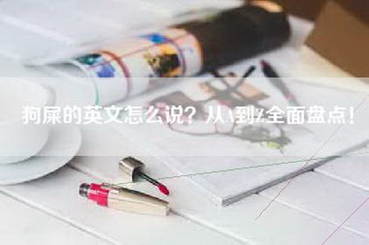 狗屎的英文怎么说？从A到Z全面盘点！