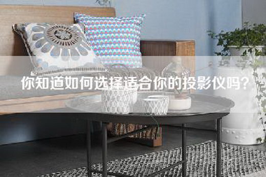 你知道如何选择适合你的投影仪吗？
