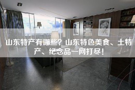 山东特产有哪些？山东特色美食、土特产、纪念品一网打尽！