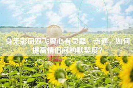 身无彩凤双飞翼心有灵犀一点通，如何提高情侣间的默契度？