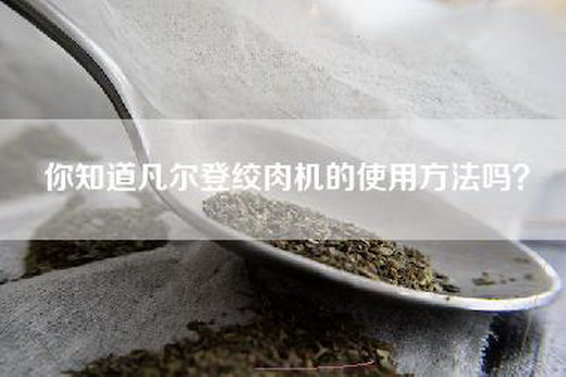 你知道凡尔登绞肉机的使用方法吗？