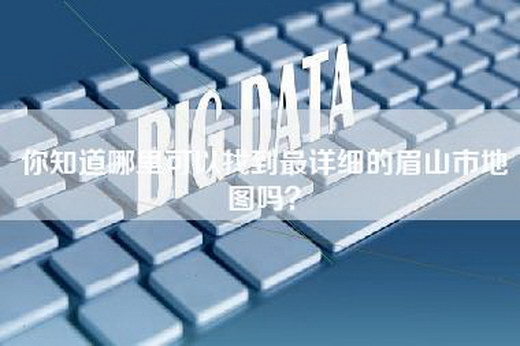 你知道哪里可以找到最详细的眉山市地图吗？