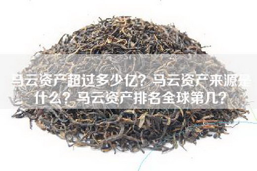 马云资产超过多少亿？马云资产来源是什么？马云资产排名全球第几？