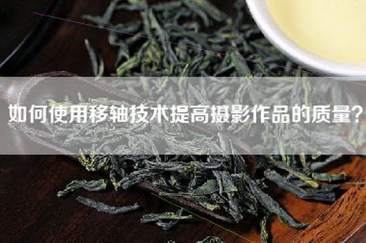 如何使用移轴技术提高摄影作品的质量？