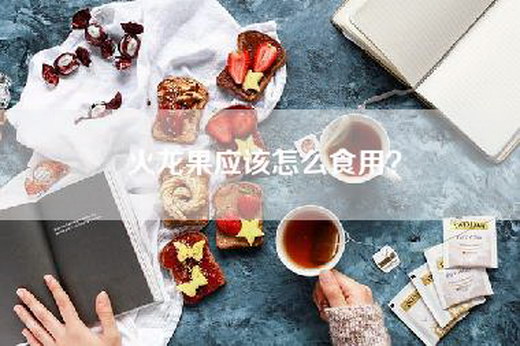 火龙果应该怎么食用？