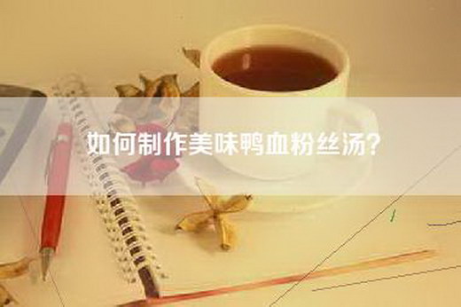 如何制作美味鸭血粉丝汤？