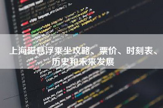 上海磁悬浮乘坐攻略、票价、时刻表、历史和未来发展