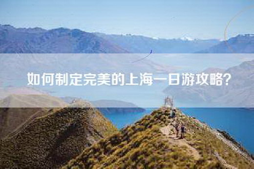 如何制定完美的上海一日游攻略？