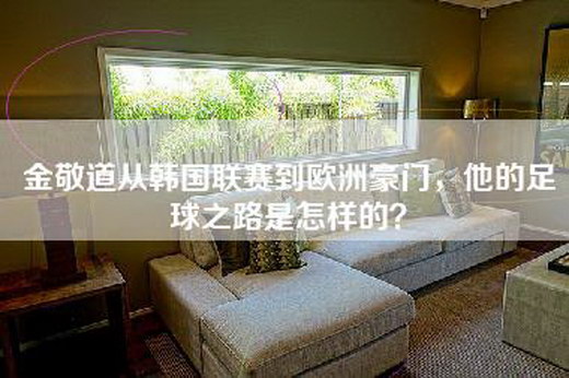 金敬道从韩国联赛到欧洲豪门，他的足球之路是怎样的？