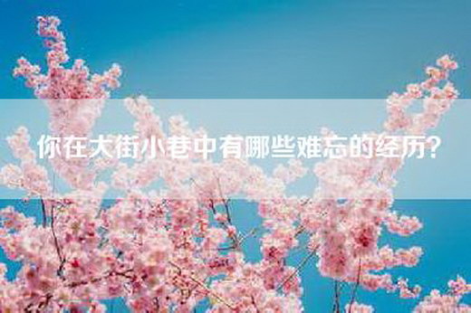 你在大街小巷中有哪些难忘的经历？