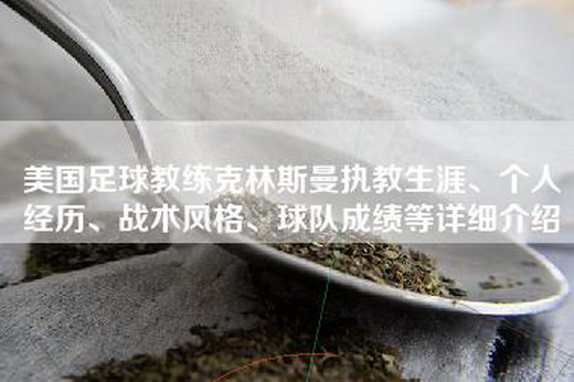 美国足球教练克林斯曼执教生涯、个人经历、战术风格、球队成绩等详细介绍