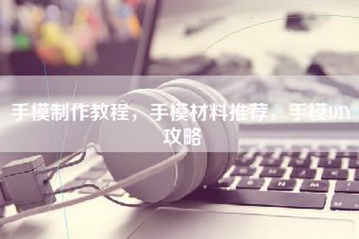手模制作教程，手模材料推荐，手模DIY攻略