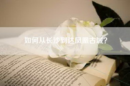 如何从长沙到达凤凰古城？