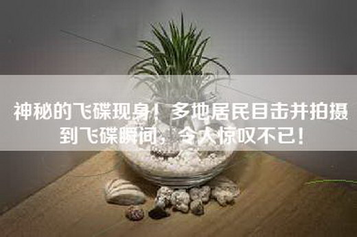 神秘的飞碟现身！多地居民目击并拍摄到飞碟瞬间，令人惊叹不已！
