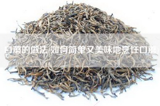 口蘑的做法(如何简单又美味地烹饪口蘑)