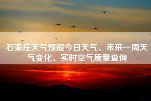 石家庄天气预报今日天气、未来一周天气变化、实时空气质量查询