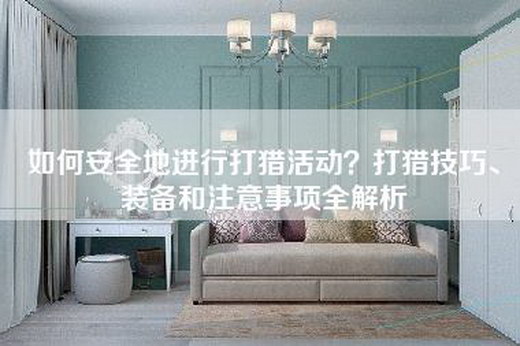 如何安全地进行打猎活动？打猎技巧、装备和注意事项全解析