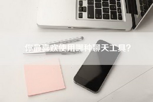 你最喜欢使用哪种聊天工具？