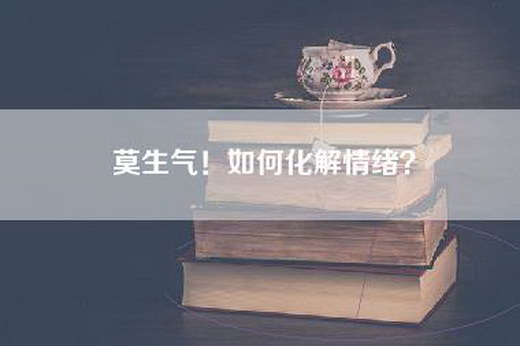 莫生气！如何化解情绪？