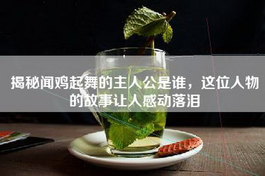 揭秘闻鸡起舞的主人公是谁，这位人物的故事让人感动落泪