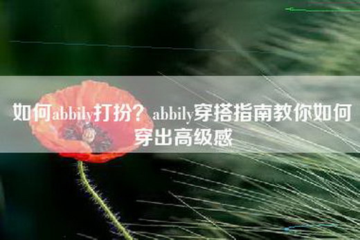 如何abbily打扮？abbily穿搭指南教你如何穿出高级感