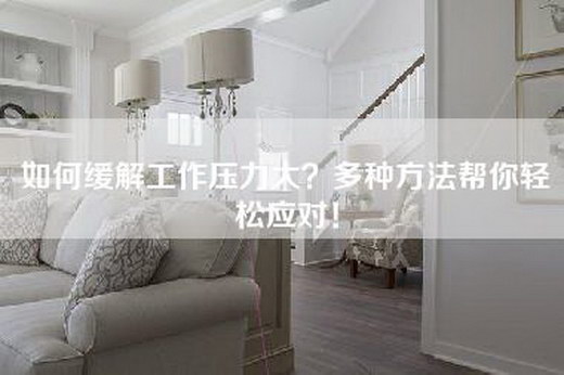 如何缓解工作压力大？多种方法帮你轻松应对！