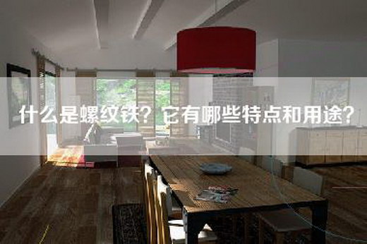 什么是螺纹铁？它有哪些特点和用途？