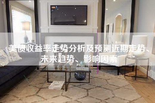 美债收益率走势分析及预测近期走势、未来趋势、影响因素